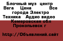 Блочный муз. центр “Вега“ › Цена ­ 8 999 - Все города Электро-Техника » Аудио-видео   . Кемеровская обл.,Прокопьевск г.